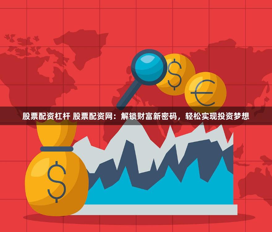 股票配資杠桿 股票配資網(wǎng)：解鎖財(cái)富新密碼，輕松實(shí)現(xiàn)投資夢(mèng)想