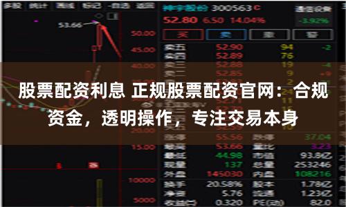 股票配資利息 正規(guī)股票配資官網(wǎng)：合規(guī)資金，透明操作，專注交易本身